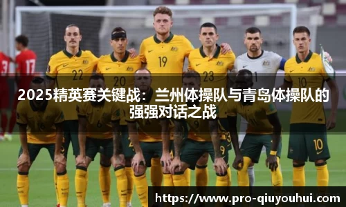 2025精英赛关键战：兰州体操队与青岛体操队的强强对话之战