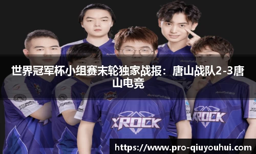 世界冠军杯小组赛末轮独家战报：唐山战队2-3唐山电竞