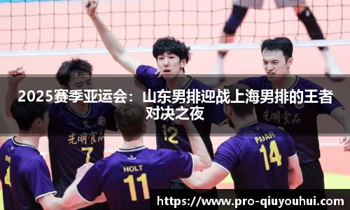 2025赛季亚运会：山东男排迎战上海男排的王者对决之夜