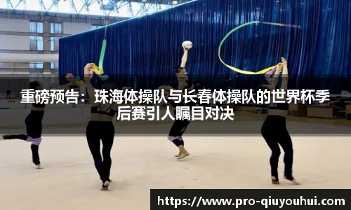 重磅预告：珠海体操队与长春体操队的世界杯季后赛引人瞩目对决