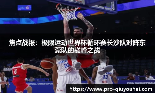 焦点战报：极限运动世界杯循环赛长沙队对阵东莞队的巅峰之战