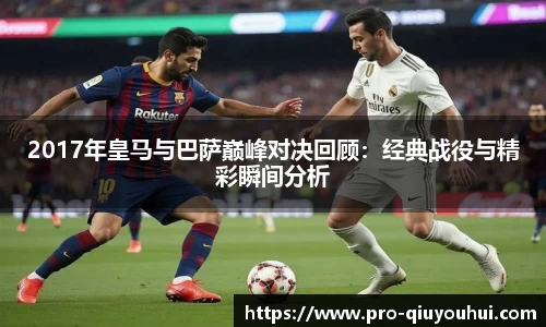 2017年皇马与巴萨巅峰对决回顾：经典战役与精彩瞬间分析