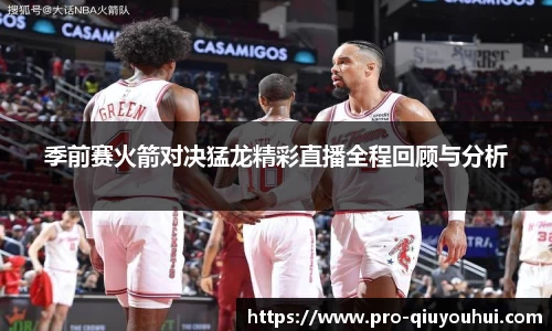季前赛火箭对决猛龙精彩直播全程回顾与分析